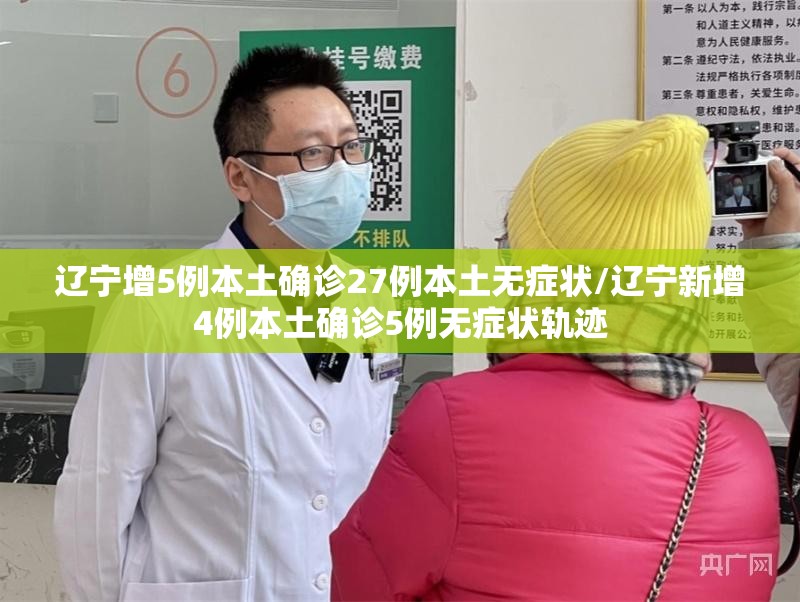 辽宁增5例本土确诊27例本土无症状/辽宁新增4例本土确诊5例无症状轨迹 辽宁增5例本土确诊27例本土无症状/辽宁新增4例本土确诊5例无症状轨迹