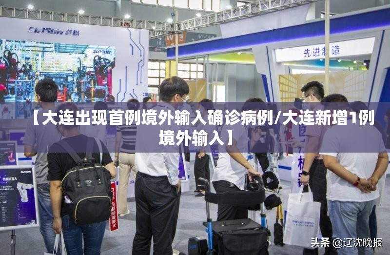 【大连出现首例境外输入确诊病例/大连新增1例境外输入】 【大连出现首例境外输入确诊病例/大连新增1例境外输入】