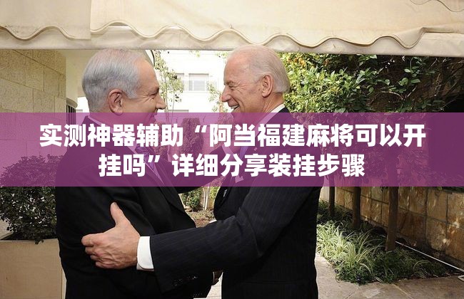 实测神器辅助“阿当福建麻将可以开挂吗	”详细分享装挂步骤