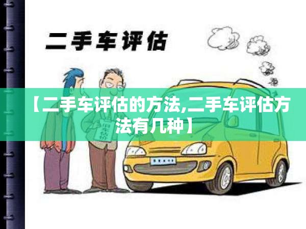 【二手车评估的方法,二手车评估方法有几种】