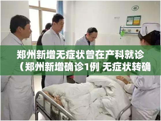 郑州新增无症状曾在产科就诊（郑州新增确诊1例 无症状转确诊40例）