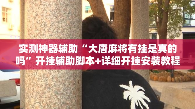 实测神器辅助“大唐麻将有挂是真的吗”开挂辅助脚本+详细开挂安装教程