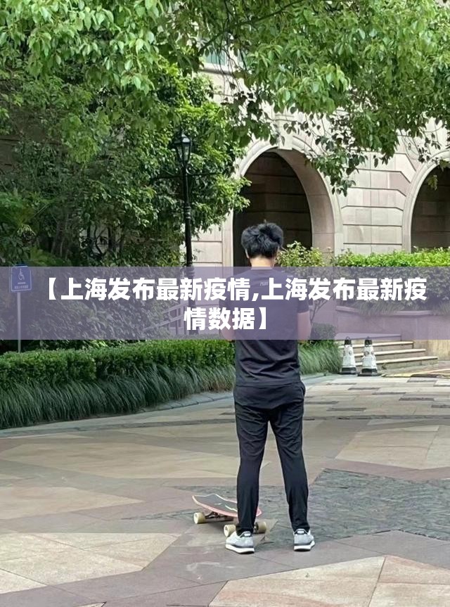 【上海发布最新疫情,上海发布最新疫情数据】