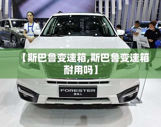 【斯巴鲁变速箱,斯巴鲁变速箱耐用吗】