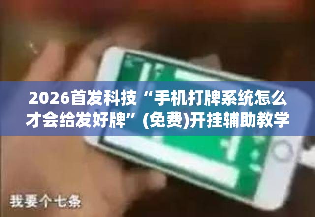 2026首发科技“手机打牌系统怎么才会给发好牌”(免费)开挂辅助教学(最新辅助开挂教程)