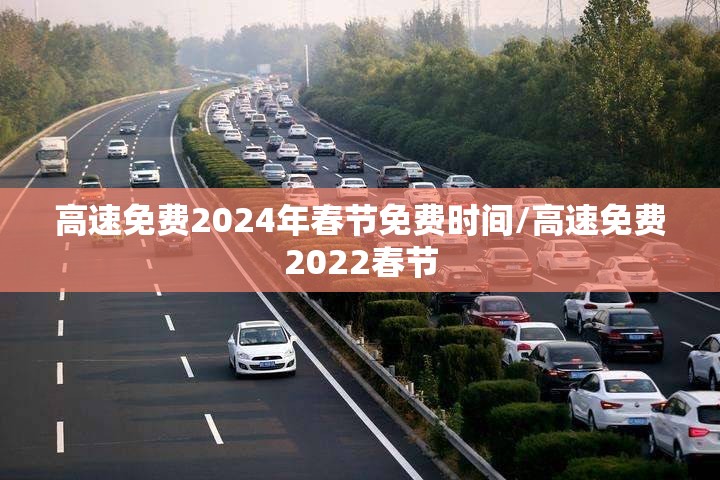 高速免费2024年春节免费时间/高速免费2022春节 高速免费2024年春节免费时间/高速免费2022春节