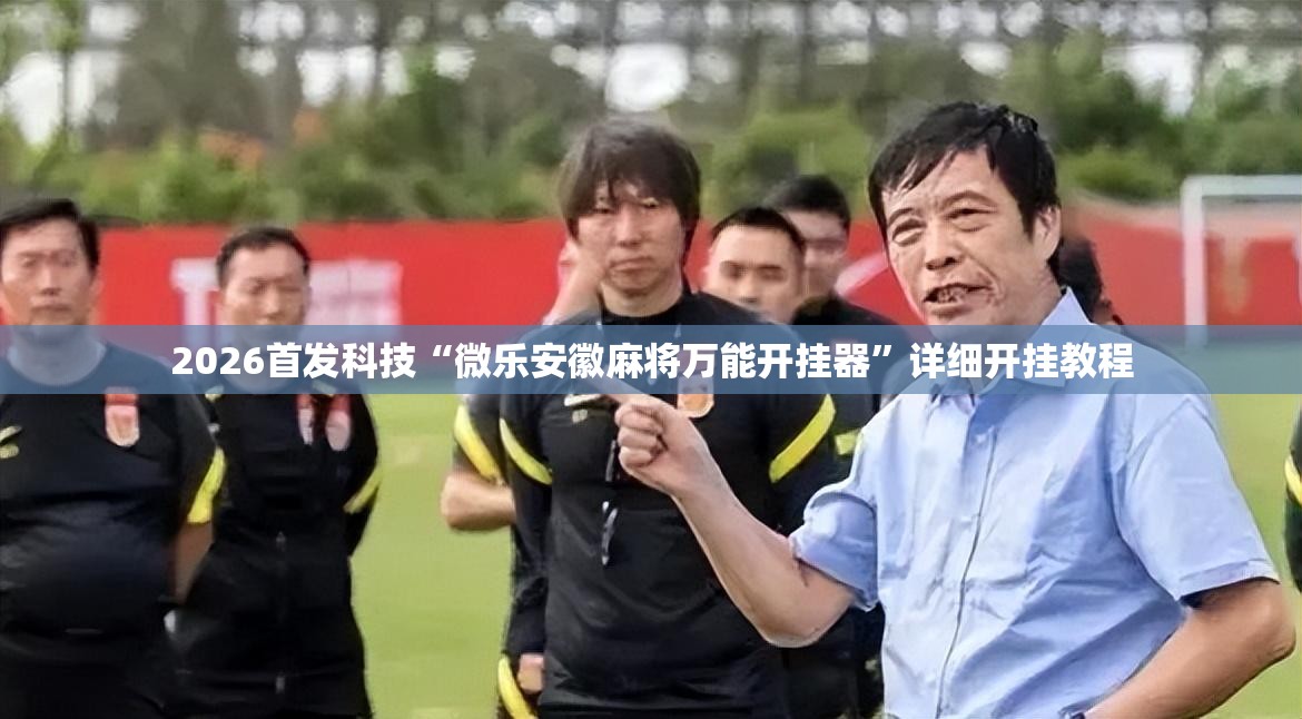2026首发科技“微乐安徽麻将万能开挂器”详细开挂教程