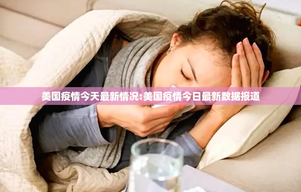 美国疫情今天最新情况:美国疫情今日最新数据报道 美国疫情今天最新情况:美国疫情今日最新数据报道