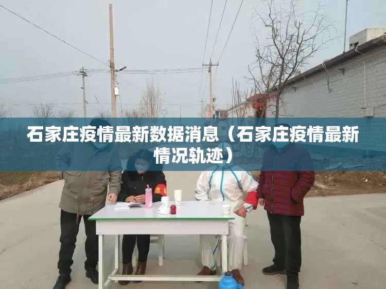 石家庄疫情最新数据消息（石家庄疫情最新情况轨迹）