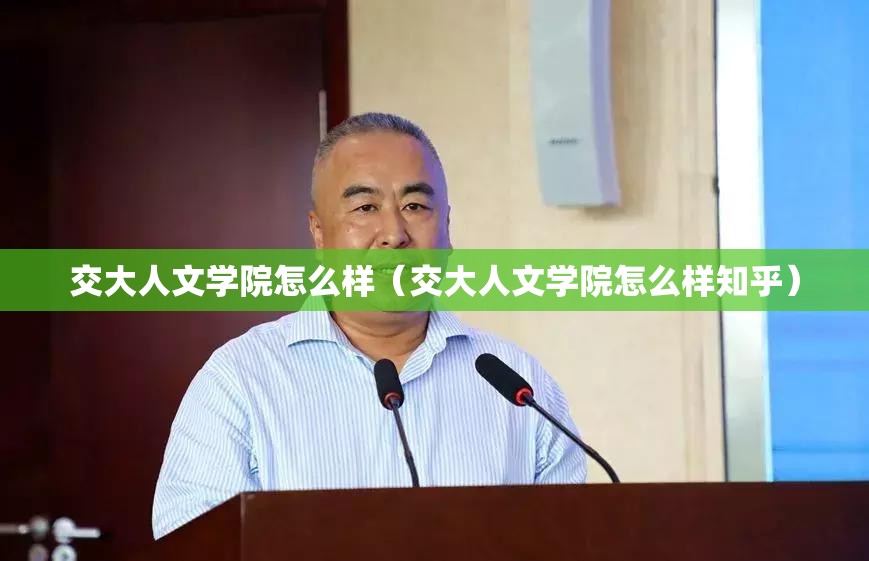 交大人文学院怎么样（交大人文学院怎么样知乎）