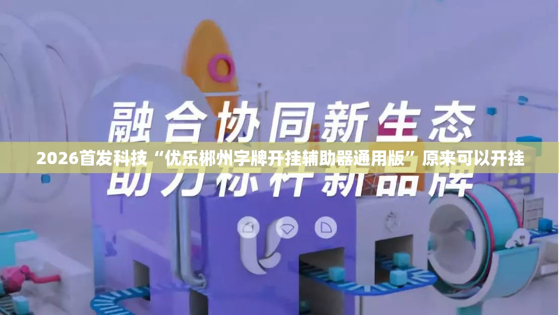 2026首发科技“优乐郴州字牌开挂辅助器通用版	”原来可以开挂