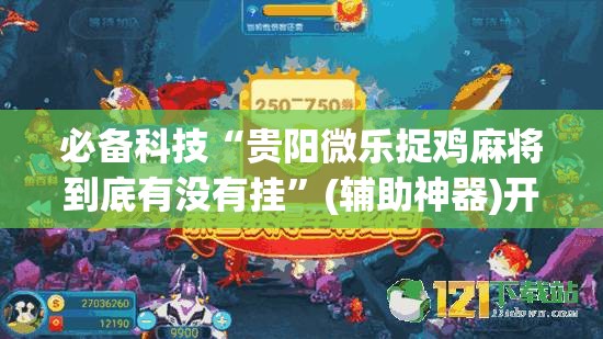 必备科技“贵阳微乐捉鸡麻将到底有没有挂”(辅助神器)开挂详细教程