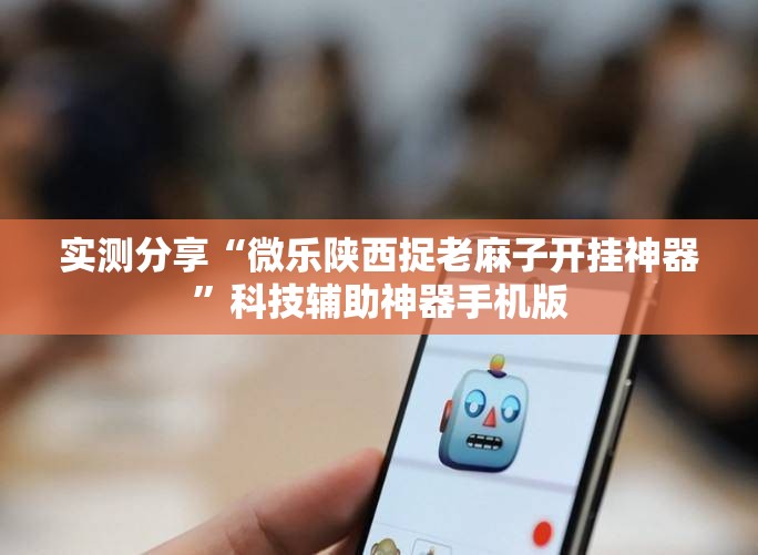 实测分享“微乐陕西捉老麻子开挂神器”科技辅助神器手机版