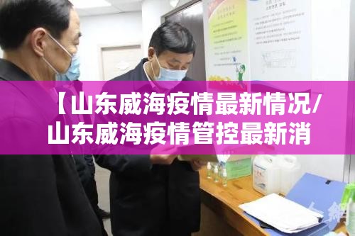 【山东威海疫情最新情况/山东威海疫情管控最新消息】