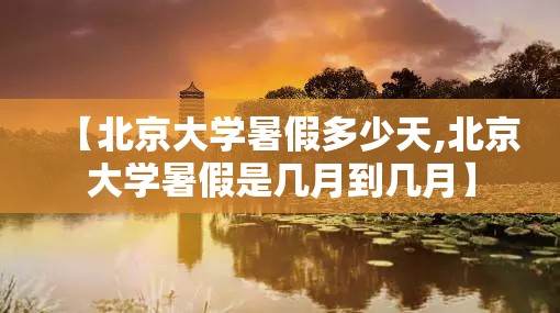 【北京大学暑假多少天,北京大学暑假是几月到几月】