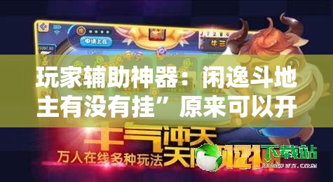 玩家辅助神器：闲逸斗地主有没有挂	”原来可以开挂