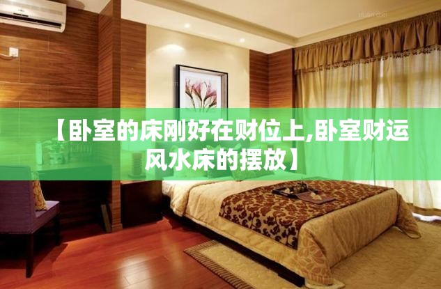【卧室的床刚好在财位上,卧室财运风水床的摆放】