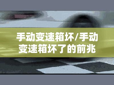 手动变速箱坏/手动变速箱坏了的前兆 手动变速箱坏/手动变速箱坏了的前兆