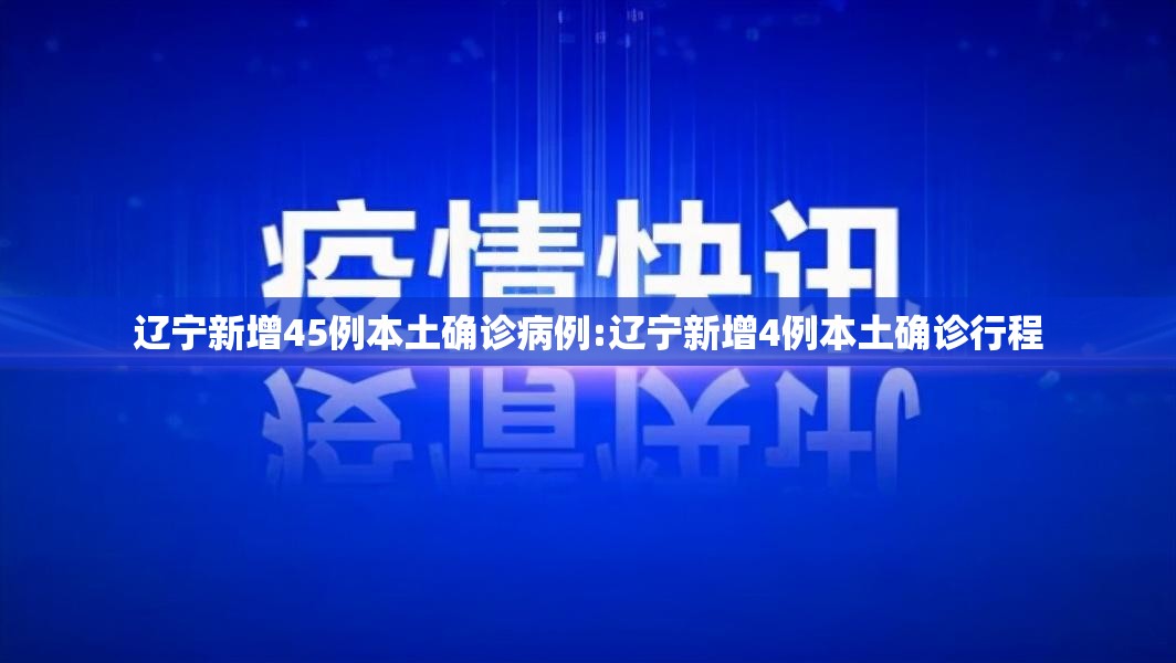 辽宁新增45例本土确诊病例:辽宁新增4例本土确诊行程