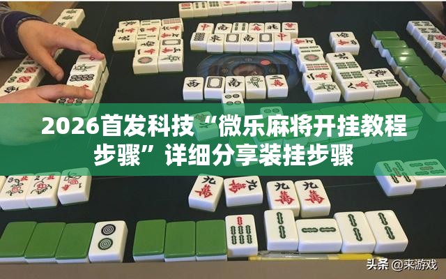 2026首发科技“微乐麻将开挂教程步骤	”详细分享装挂步骤