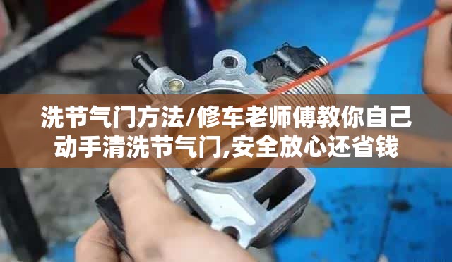 洗节气门方法/修车老师傅教你自己动手清洗节气门,安全放心还省钱