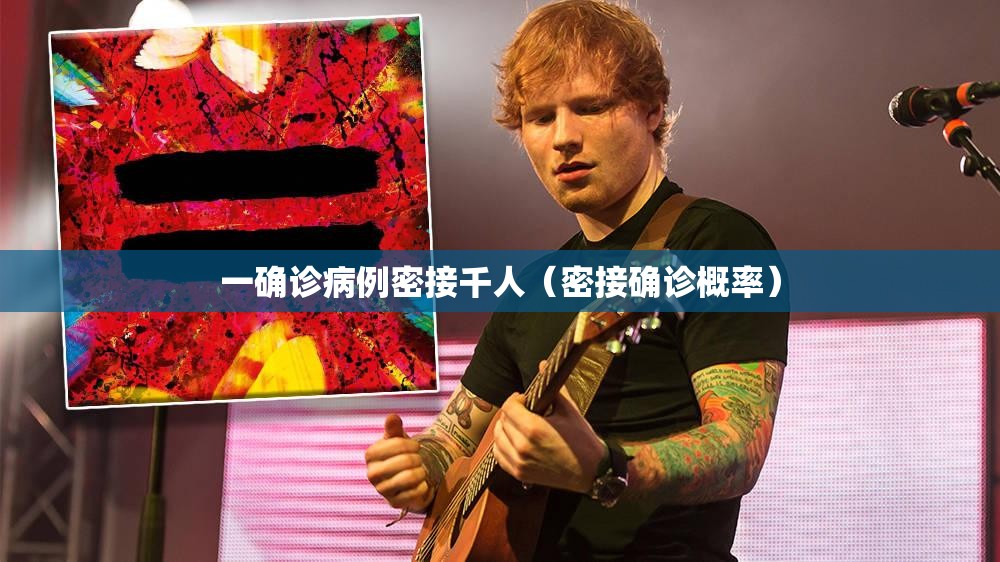 一确诊病例密接千人（密接确诊概率）
