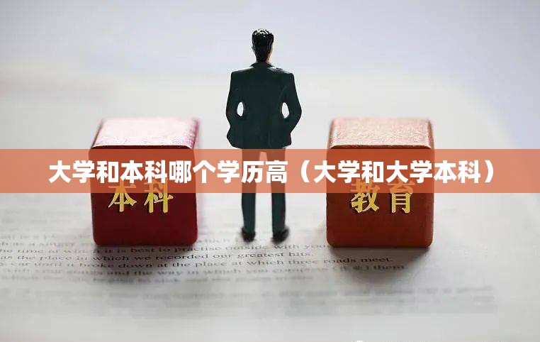 大学和本科哪个学历高（大学和大学本科）