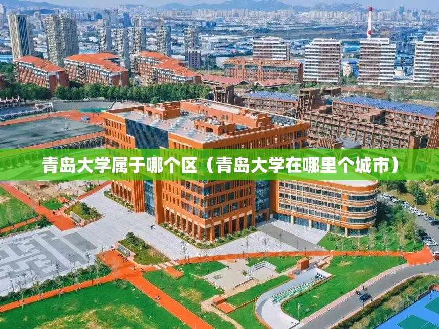 青岛大学属于哪个区（青岛大学在哪里个城市）