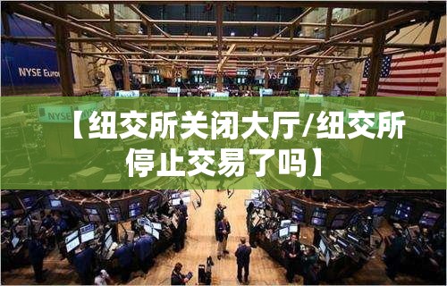 【纽交所关闭大厅/纽交所停止交易了吗】