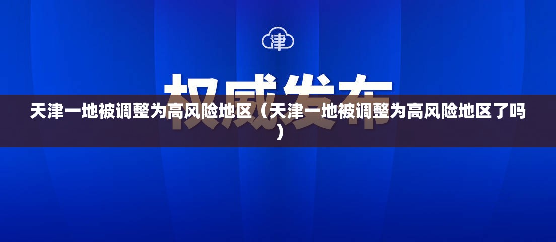 天津一地被调整为高风险地区（天津一地被调整为高风险地区了吗）