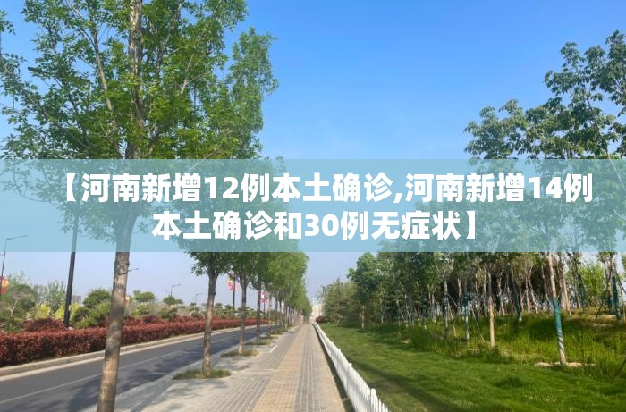 【河南新增12例本土确诊,河南新增14例本土确诊和30例无症状】