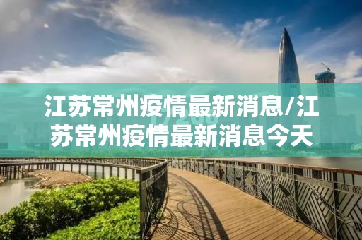 江苏常州疫情最新消息/江苏常州疫情最新消息今天