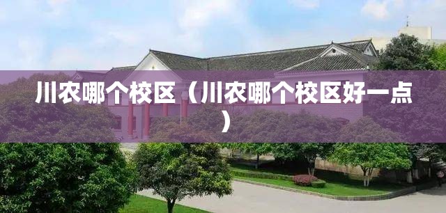 川农哪个校区（川农哪个校区好一点）