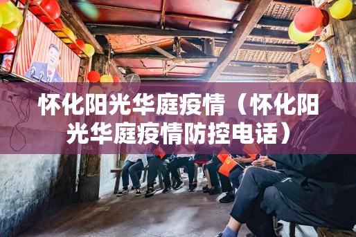 怀化阳光华庭疫情（怀化阳光华庭疫情防控电话）