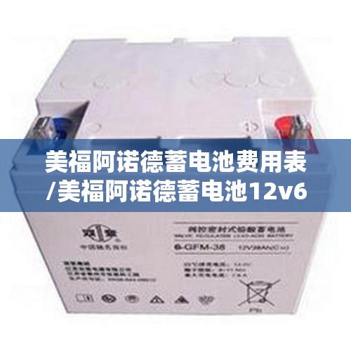 美福阿诺德蓄电池费用表/美福阿诺德蓄电池12v60ah450a多少钱