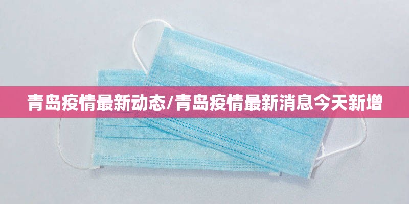 青岛疫情最新动态/青岛疫情最新消息今天新增 青岛疫情最新动态/青岛疫情最新消息今天新增