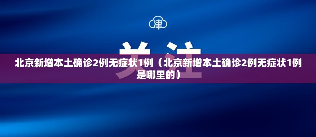 北京新增本土确诊2例无症状1例（北京新增本土确诊2例无症状1例是哪里的）