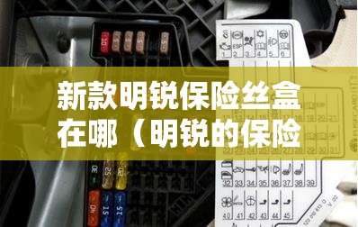 新款明锐保险丝盒在哪（明锐的保险盒在哪）
