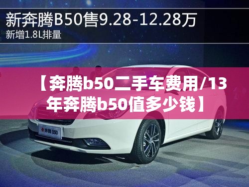 【奔腾b50二手车费用/13年奔腾b50值多少钱】