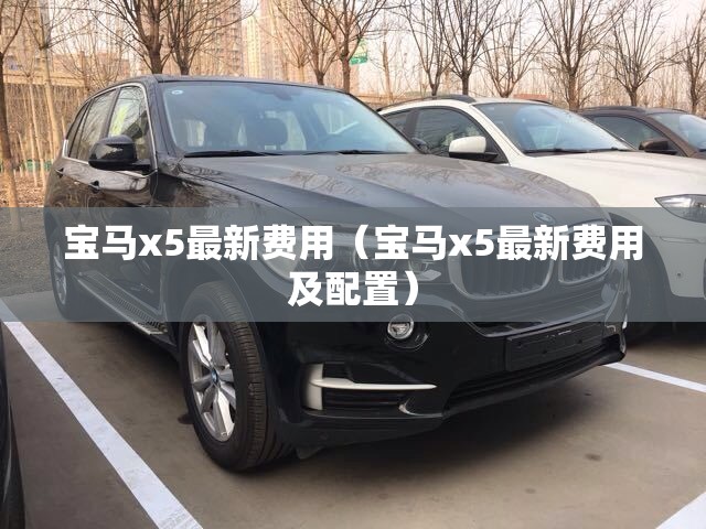 宝马x5最新费用（宝马x5最新费用及配置）