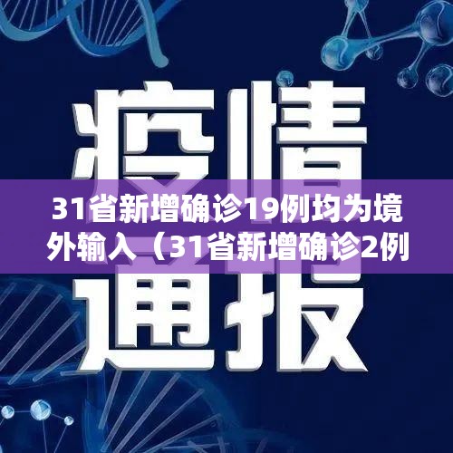31省新增确诊19例均为境外输入（31省新增确诊2例 均为境外输入）