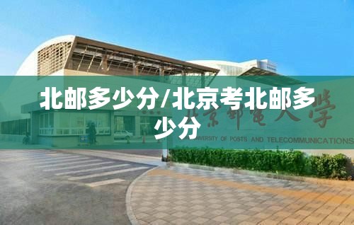北邮多少分/北京考北邮多少分
