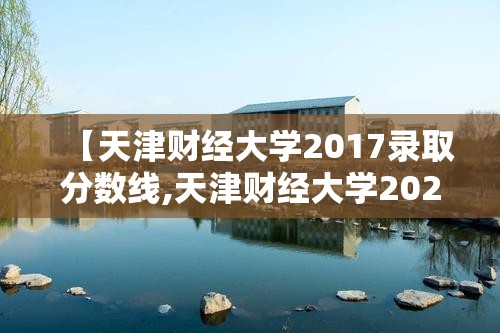 【天津财经大学2017录取分数线,天津财经大学2020分数线】