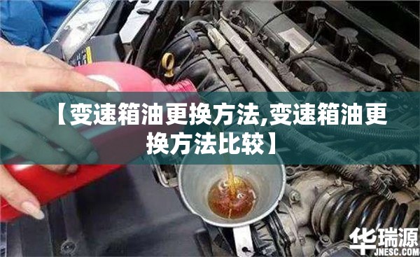 【变速箱油更换方法,变速箱油更换方法比较】