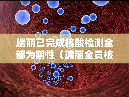 瑞丽已完成核酸检测全部为阴性(瑞丽全员核酸检测均阴性,难道不传染了) 瑞丽已完成核酸检测全部为阴性(瑞丽全员核酸检测均阴性,难道不传染了)