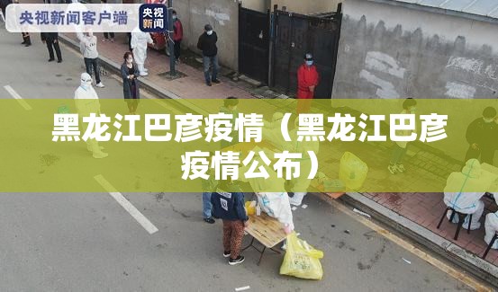 黑龙江巴彦疫情（黑龙江巴彦疫情公布）