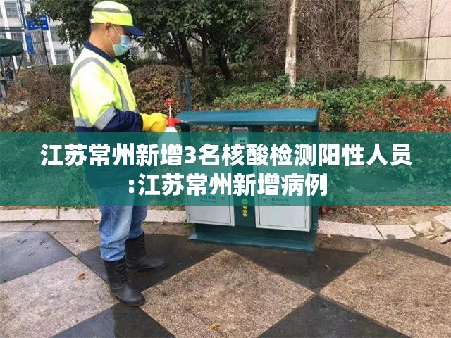 江苏常州新增3名核酸检测阳性人员:江苏常州新增病例