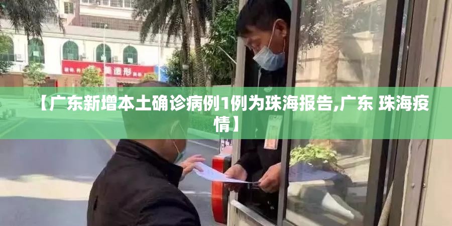【广东新增本土确诊病例1例为珠海报告,广东 珠海疫情】