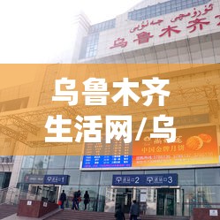 乌鲁木齐生活网/乌鲁木齐生活服务电话