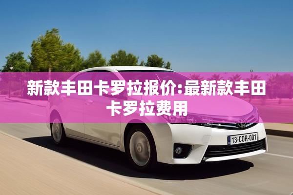 新款丰田卡罗拉报价:最新款丰田卡罗拉费用